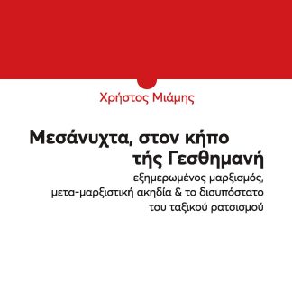 ΜΕΣΑΝΥΧΤΑ, ΣΤΟΝ ΚΗΠΟ ΤΗΣ ΓΕΣΘΗΜΑΝΗ ΕΞΗΜΕΡΩΜΕΝΟΣ ΜΑΡΞΙΣΜΟΣ, ΜΕΤΑ-ΜΑΡΞΙΣΤΙΚΗ ΑΚΗΔΙΑ & ΤΟ ΔΙΣΥΠΟΣΤΑΤΟ ΤΟΥ ΤΑΞΙΚΟΥ ΡΑΤΣΙΣΜΟΥ