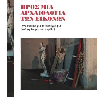 ΠΡΟΣ ΜΙΑ ΑΡΧΑΙΟΛΟΓΙΑ ΤΩΝ ΕΙΚΟΝΩΝ : ΈΝΑ ΔΟΚΙΜΙΟ ΓΙΑ ΤΗ ΦΩΤΟΓΡΑΦΙΑ (ΑΠΟ ΤΗ ΘΕΩΡΙΑ ΣΤΗΝ ΠΡΑΞΗ)