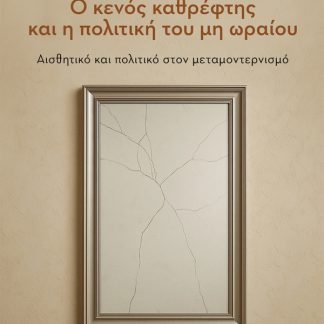 Ο ΚΕΝΟΣ ΚΑΘΡΕΦΤΗΣ ΚΑΙ Η ΠΟΛΙΤΙΚΗ ΤΟΥ ΜΗ ΩΡΑΙΟΥ : ΑΙΣΘΗΤΙΚΟ ΚΑΙ ΠΟΛΙΤΙΚΟ ΣΤΟΝ ΜΕΤΑΜΟΝΤΕΡΝΙΣΜΟ