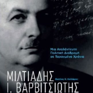 ΜΙΛΤΙΑΔΗΣ Ι. ΒΑΡΒΙΤΣΙΩΤΗΣ : ΜΙΑ ΑΤΑΛΑΝΤΕΥΤΗ ΠΟΛΙΤΙΚΗ ΔΙΑΔΡΟΜΗ ΣΕ ΤΑΡΑΓΜΕΝΑ ΧΡΟΝΙΑ