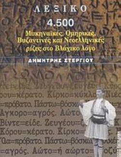 ΛΕΞΙΚΟ 4.500 ΜΥΚΗΝΑΪΚΕΣ, ΟΜΗΡΙΚΕΣ, ΒΥΖΑΝΤΙΝΕΣ ΚΑΙ ΝΕΟΕΛΛΗΝΙΚΕΣ ΡΙΖΕΣ ΣΤΟ ΒΛΑΧΙΚΟ ΛΟΓΟ ΕΛΛΗΝΙΚΟΣ ΠΟΛΙΤΙΣΜΟΣ