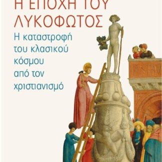 Η ΕΠΟΧΗ ΤΟΥ ΛΥΚΟΦΩΤΟΣ Η ΚΑΤΑΣΤΡΟΦΗ ΤΟΥ ΚΛΑΣΙΚΟΥ ΚΟΣΜΟΥ ΑΠΟ ΤΟΝ ΧΡΙΣΤΙΑΝΙΣΜΟ