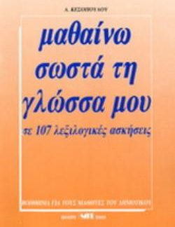 ΜΑΘΑΙΝΩ ΣΩΣΤΑ ΤΗ ΓΛΩΣΣΑ ΜΟΥ ΛΕΞΙΛΟΓΙΚΕΣ ΑΣΚΗΣΕΙΣ: ΓΙΑ ΝΑ ΒΕΛΤΙΩΣΕΤΕ ΤΗΝ ΕΚΦΡΑΣΗ ΣΑΣ ΚΑΙ ΝΑ ΧΕΙΡΙΖΕΣΤΕ ΣΩΣΤΑ ΤΗ ΝΕΟΕΛΛΗΝΙΚΗ ΓΛΩΣΣΑ ΣΕ 107 ΜΑΘΗΜΑΤΑ: ΒΟ