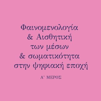ΦΑΙΝΟΜΕΛΟΓΙΑ & ΑΙΣΘΗΤΙΚΗ ΤΩΝ ΜΕΣΩΝ & ΣΩΜΑΤΙΚΟΤΗΤΑ ΣΤΗΝ ΨΗΦΙΑΚΗ ΕΠΟΧΗ Α΄ ΜΕΡΟΣ