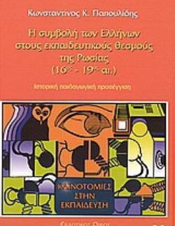 Η ΣΥΜΒΟΛΗ ΤΩΝ ΕΛΛΗΝΩΝ ΣΤΟΥΣ ΕΚΠΑΙΔΕΥΤΙΚΟΥΣ ΘΕΣΜΟΥΣ ΤΗΣ ΡΩΣΙΑΣ 16ΟΣ - 19ΟΣ ΑΙΩΝΑΣ: ΙΣΤΟΡΙΚΗ, ΠΑΙΔΑΓΩΓΙΚΗ ΠΡΟΣΕΓΓΙΣΗ