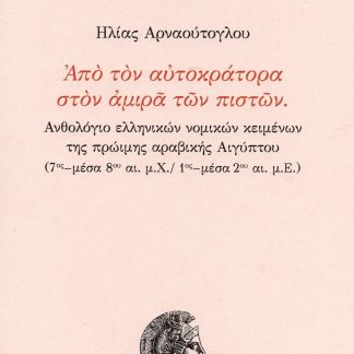ΑΠΟ ΤΟΝ ΑΥΤΟΚΡΑΤΟΡΑ ΣΤΟΝ ΑΜΙΡΑ ΤΩΝ ΠΙΣΤΩΝ ΑΝΘΟΛΟΓΙΟ ΕΛΛΗΝΙΚΩΝ ΝΟΜΙΚΩΝ ΚΕΙΜΕΝΩΝ ΤΗΣ ΠΡΩΙΜΗΣ ΑΡΑΒΙΚΗΣ ΑΙΓΥΠΤΟΥ (7ΟΣ - ΜΕΣΑ 8ΟΥ ΑΙ. Μ.Χ. / 1ΟΣ - ΜΕΣΑ 2Ο