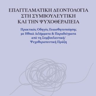 ΕΠΑΓΓΕΛΜΑΤΙΚΗ ΔΕΟΝΤΟΛΟΓΙΑ ΣΤΗ ΣΥΜΒΟΥΛΕΥΤΙΚΗ ΚΑΙ ΤΗΝ ΨΥΧΟΘΕΡΑΠΕΙΑ ΠΡΑΚΤΙΚΟΣ ΟΔΗΓΟΣ ΕΥΑΙΣΘΗΤΟΠΟΙΗΣΗΣ ΜΕ ΗΘΙΚΑ ΔΙΛΗΜΜΑΤΑ & ΠΑΡΑΔΕΙΓΜΑΤΑ ΑΠΟ ΤΗ ΣΥΜΒΟΥΛΕΥ