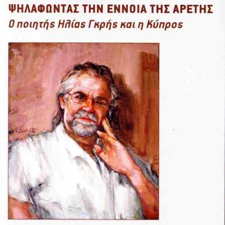 ΨΗΛΑΦΩΝΤΑΣ ΤΗΝ ΕΝΝΟΙΑ ΤΗΣ ΑΡΕΤΗΣ - Ο ΠΟΙΗΤΗΣ ΗΛΙΑΣ ΓΚΡΗΣ ΚΑΙ Η ΚΥΠΡΟΣ