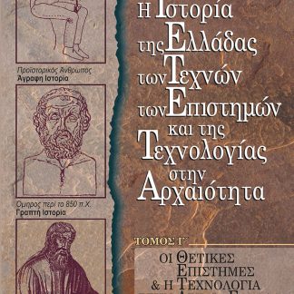 Η ΙΣΤΟΡΙΑ ΤΗΣ ΕΛΛΑΔΑΣ ΤΩΝ ΤΕΧΝΩΝ ΤΩΝ ΕΠΙΣΤΗΜΩΝ ΚΑΙ ΤΗΣ ΤΕΧΝΟΛΟΓΙΑΣ ΣΤΗΝ ΑΡΧΑΙΟΤΗΤΑ. ΤΟΜΟΣ Γ΄ ΟΙ ΘΕΤΙΚΕΣ ΕΠΙΣΤΗΜΕΣ & Η ΤΕΧΝΟΛΟΓΙΑ ΣΤΗΝ ΑΡΧΑΙΑ ΕΛΛΑΔΑ