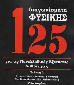125 ΔΙΑΓΩΝΙΣΜΑΤΑ ΦΥΣΙΚΗΣ Β' ΤΟΜΟΣ (ΑΝΑΘΕΩΡΗΜΕΝΗ 2022) ΓΙΑ ΤΙΣ ΠΑΝΕΛΛΑΔΙΚΕΣ ΕΞΕΤΑΣΕΙΣ ΚΑΙ ΦΟΙΤΗΤΕΣ