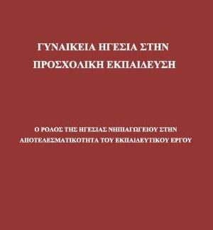 ΓΥΝΑΙΚΕΙΑ ΗΓΕΣΙΑ ΣΤΗΝ ΠΡΟΣΧΟΛΙΚΗ ΕΚΠΑΙΔΕΥΣΗ Ο ΡΟΛΟΣ ΤΗΣ ΗΓΕΣΙΑΣ ΝΗΠΙΑΓΩΓΕΙΟΥ ΣΤΗΝ ΑΠΟΤΕΛΕΣΜΑΤΙΚΟΤΗΤΑ ΤΟΥ ΕΚΠΑΙΔΕΥΤΙΚΟΥ ΕΡΓΟΥ