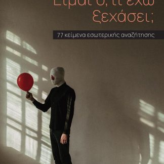ΕΙΜΑΙ Ο,ΤΙ ΕΧΩ ΞΕΧΑΣΕΙ;