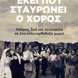 ΕΚΕΙ ΠΟΥ ΣΤΑΥΡΩΝΕΙ Ο ΧΟΡΟΣ - ΚΟΣΜΟΣ, ΖΩΗ ΚΑΙ ΛΕΙΤΟΥΡΓΙΑ ΣΕ ΕΝΑ ΕΛΛΗΝΟΡΘΟΔΟΞΟ ΧΩΡΙΟ