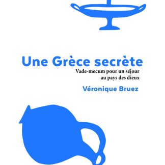 UNE GRÈCE SECRÈTE VADE-MECUM POUR UN SÉJOUR AU PAYS DES DIEUX