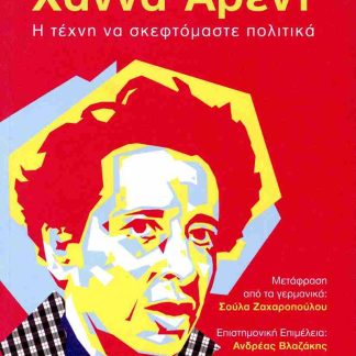 ΧΑΝΝΑ ΑΡΕΝΤ. Η ΤΕΧΝΗ ΝΑ ΣΚΕΦΤΟΜΑΣΤΕ ΠΟΛΤΙΚΑ