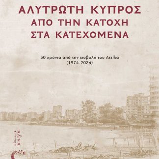 ΑΛΥΤΡΩΤΗ ΚΥΠΡΟΣ: ΑΠΟ ΤΗΝ ΚΑΤΟΧΗ ΣΤΑ ΚΑΤΕΧΟΜΕΝΑ 50 ΧΡΟΝΙΑ ΑΠΟ ΤΗΝ ΕΙΣΒΟΛΗ ΤΟΥ ΑΤΤΙΛΑ (1974-2024)