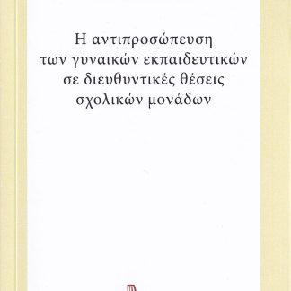 Η ΑΝΤΙΠΡΟΣΩΠΕΥΣΗ ΤΩΝ ΓΥΝΑΙΚΩΝ ΕΚΠΑΙΔΕΥΤΙΚΩΝ ΣΕ ΔΙΕΥΘΥΝΤΙΚΕΣ ΘΕΣΕΙΣ ΣΧΟΛΙΚΩΝ ΜΟΝΑΔΩΝ