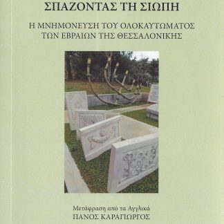ΣΠΑΖΟΝΤΑΣ ΤΗ ΣΙΩΠΗ Η ΜΝΗΜΟΝΕΥΣΗ ΤΟΥ ΟΛΟΚΑΥΤΩΜΑΤΟΣ ΤΩΝ ΕΒΡΑΙΩΝ ΤΗΣ ΘΕΣΣΑΛΟΝΙΚΗΣ