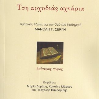 ΤΣΗ ΑΡΧΟΔΙΑΣ ΑΧΝΑΡΙΑ. ΔΕΥΤΕΡΟΣ ΤΟΜΟΣ ΤΙΜΗΤΙΚΟΣ ΤΟΜΟΣ ΓΙΑ ΤΟΝ ΟΜΟΤΙΜΟ ΚΑΘΗΓΗΤΗ ΜΑΝΟΛΗ Γ. ΣΕΡΓΗ