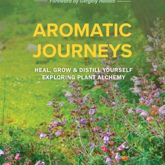 AROMATIC JOURNEYS HEAL, GROW & DISTILL YOURSELF EXPLORING PLANT ALCHEMY