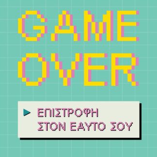 GAME OVER ΕΠΙΣΤΡΟΦΗ ΣΤΟΝ ΕΑΥΤΟ ΣΟΥ