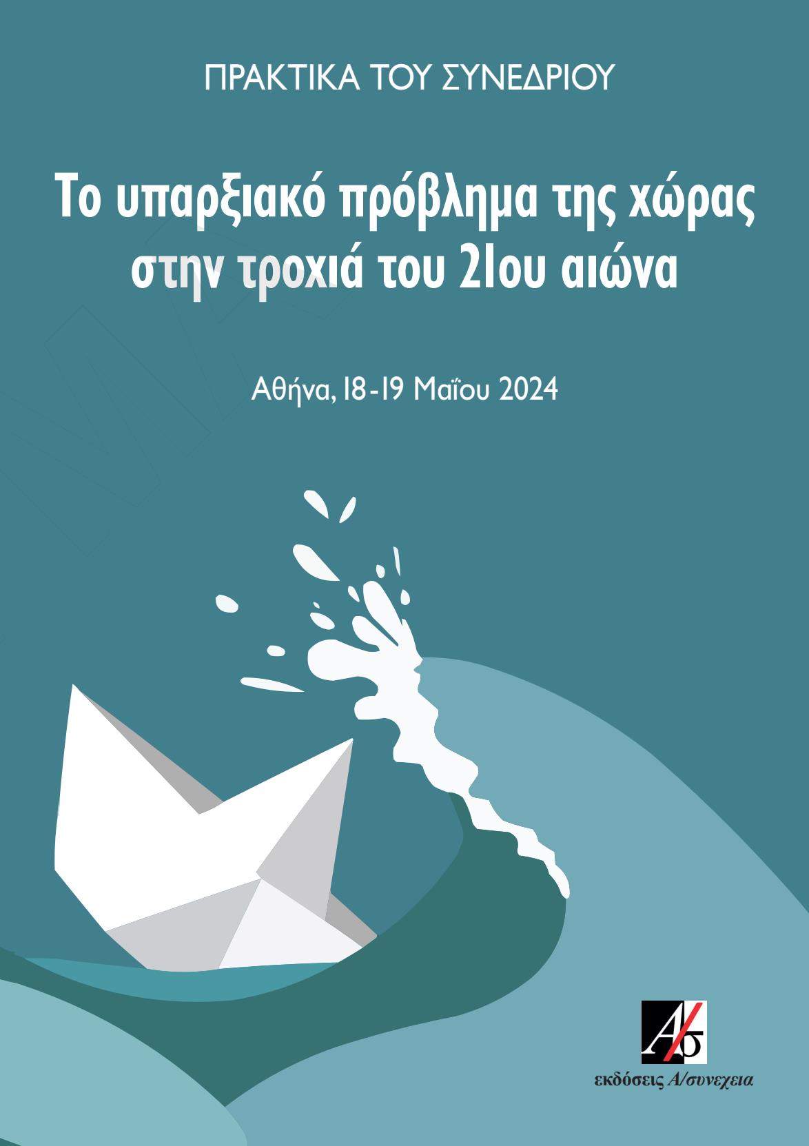 ΤΟ ΥΠΑΡΞΙΑΚΟ ΠΡΟΒΛΗΜΑ ΤΗΣ ΧΩΡΑΣ ΣΤΗΝ ΤΡΟΧΙΑ ΤΟΥ 21ΟΥ ΑΙΩΝΑ ΠΡΑΚΤΙΚΑ ΣΥΝΕΔΡΙΟΥ. ΑΘΗΝΑ, 18-19 ΜΑΪΟΥ 2024