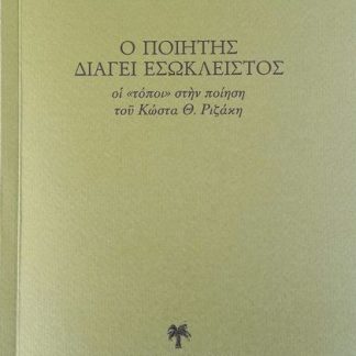 Ὁ ΠΟΙΗΤῊΣ ΔΙΑΓΕΙ ἘΣΩΚΛΕΙΣΤΟΣ - ΟἹ «ΤΟΠΟΙ» ΣΤῊΝ ΠΟΙΗΣΗ ΤΟῦ ΚΩΣΤΑ Θ. ΡΙΖΑΚΗ