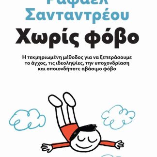 ΧΩΡΙΣ ΦΟΒΟ Η ΤΕΚΜΗΡΙΩΜΕΝΗ ΜΕΘΟΔΟΣ ΓΙΑ ΝΑ ΞΕΠΕΡΑΣΟΥΜΕ ΤΟ ΑΓΧΟΣ, ΤΙΣ ΙΔΕΟΛΗΨΙΕΣ, ΤΗΝ ΥΠΟΧΟΝΔΡΙΑΣΗ ΚΑΙ ΟΠΟΙΟΝΔΗΠΟΤΕ ΑΒΑΣΙΜΟ ΦΟΒΟ