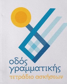 ΟΔΟΣ ΓΡΑΜΜΑΤΙΚΗΣ -ΤΕΤΡΑΔΙΟ ΑΣΚΗΣΕΩΝ ΓΙΑ ΤΗΝ ΕΚΜΑΘΗΣΗ ΤΗΣ ΕΛΛΗΝΙΚΗΣ ΓΛΩΣΣΑΣ