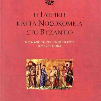 Η ΙΑΤΡΙΚΗ ΚΑΙ ΤΑ ΝΟΣΟΚΟΜΕΙΑ ΣΤΟ ΒΥΖΑΝΤΙΟ ΜΕΣΑ ΑΠΟ ΤΗ ΖΩΗ ΕΝΟΣ ΓΙΑΤΡΟΥ ΤΟΥ 12ΟΥ ΑΙΩΝΑ