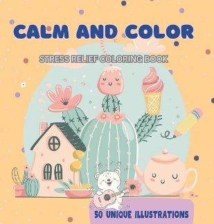 CALM AND COLOR : STRESS RELIEF COLORING BOOK: 50 UNIQUE ILLUSTRATIONS FOR ALL AGES, COZY SCENES