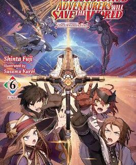 APPARENTLY, DISILLUSIONED ADVENTURERS WILL SAVE THE WORLD, VOL. 6 (LIGHT NOVEL)