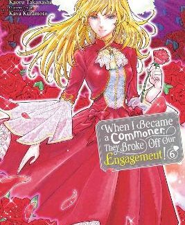 WHEN I BECAME A COMMONER, THEY BROKE OFF OUR ENGAGEMENT!, VOL. 6