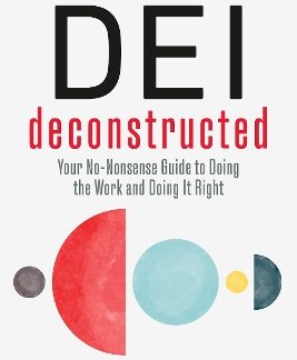 DEI DECONSTRUCTED : YOUR NO-NONSENSE GUIDE TO DOING THE WORK AND DOING IT RIGHT