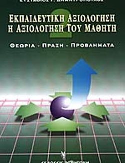 ΕΚΠΑΙΔΕΥΤΙΚΗ ΑΞΙΟΛΟΓΗΣΗ (ΔΕΥΤΕΡΟΣ ΤΟΜΟΣ) - Η ΑΞΙΟΛΟΓΗΣΗ ΤΟΥ ΜΑΘΗΤΗ - ΘΕΩΡΙΑ - ΠΡΑΞΗ - ΠΡΟΒΛΗΜΑΤΑ